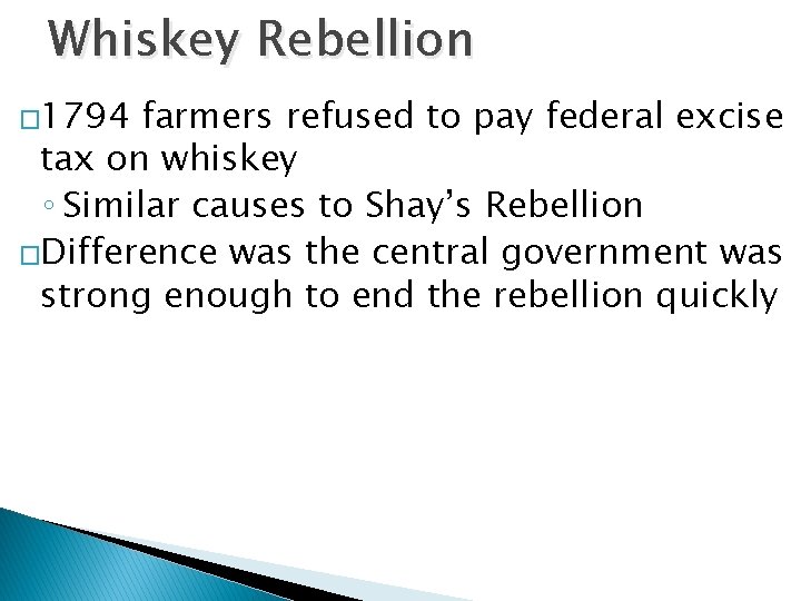 Whiskey Rebellion � 1794 farmers refused to pay federal excise tax on whiskey ◦