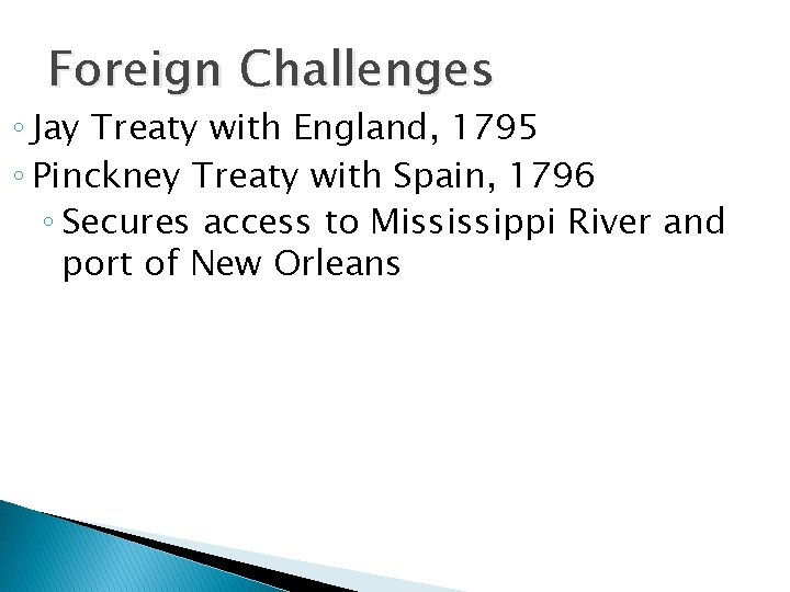 Foreign Challenges ◦ Jay Treaty with England, 1795 ◦ Pinckney Treaty with Spain, 1796