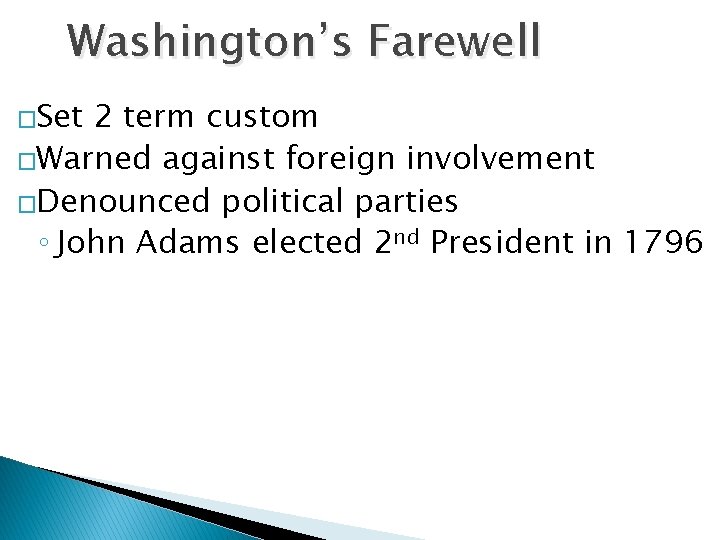 Washington’s Farewell �Set 2 term custom �Warned against foreign involvement �Denounced political parties ◦
