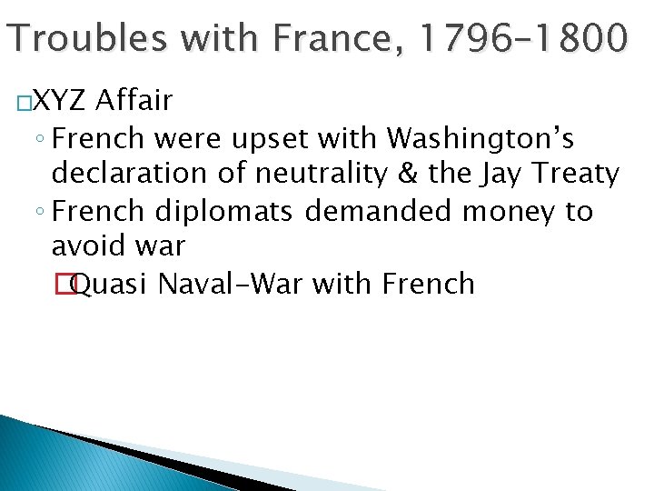Troubles with France, 1796– 1800 �XYZ Affair ◦ French were upset with Washington’s declaration