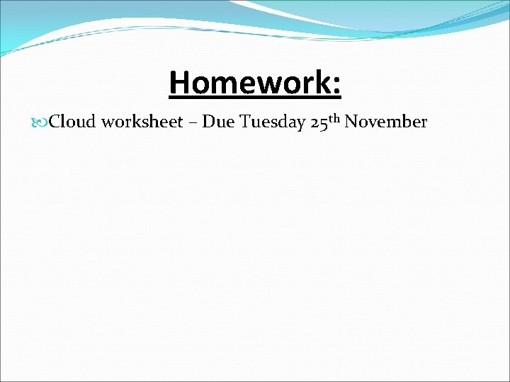 Homework: Cloud worksheet – Due Tuesday 25 th November 
