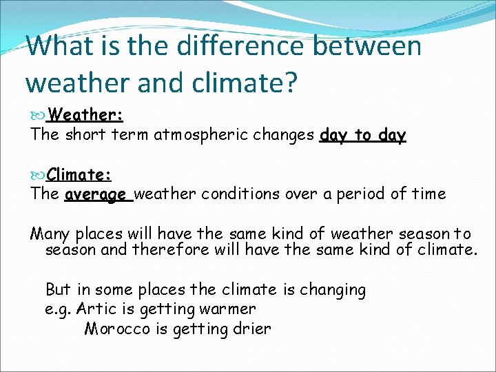 What is the difference between weather and climate? Weather: The short term atmospheric changes