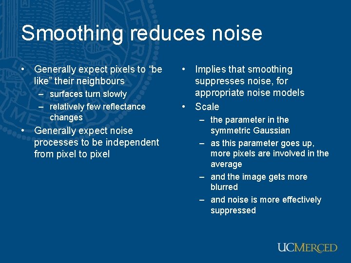Smoothing reduces noise • Generally expect pixels to “be like” their neighbours – surfaces