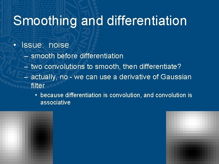 Smoothing and differentiation • Issue: noise – smooth before differentiation – two convolutions to