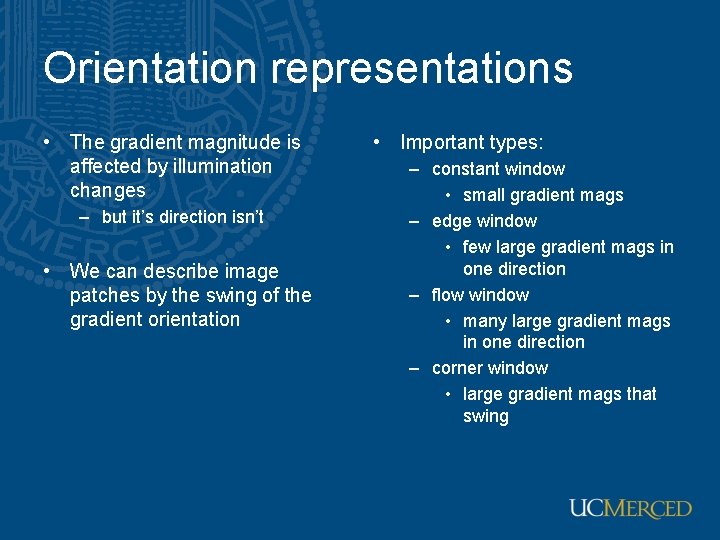 Orientation representations • The gradient magnitude is affected by illumination changes – but it’s