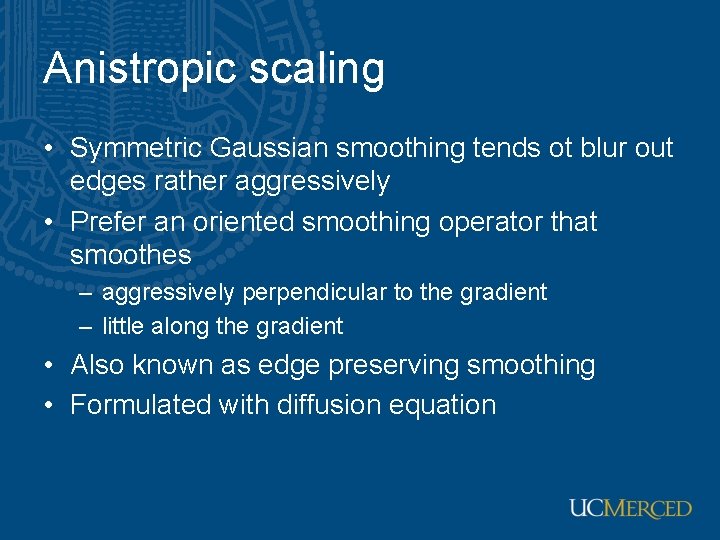 Anistropic scaling • Symmetric Gaussian smoothing tends ot blur out edges rather aggressively •