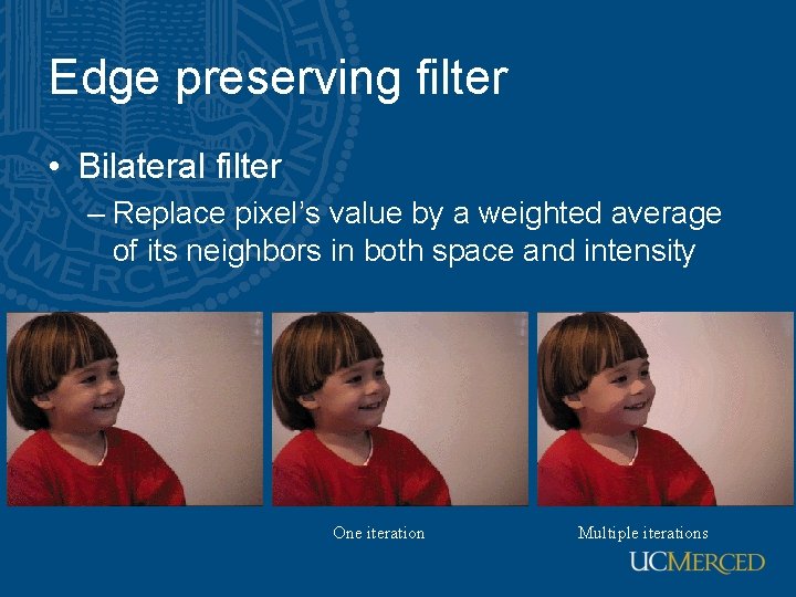 Edge preserving filter • Bilateral filter – Replace pixel’s value by a weighted average