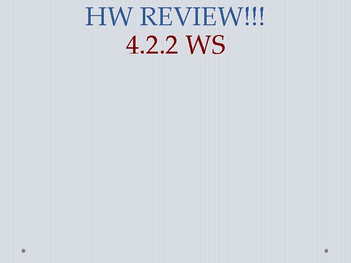 HW REVIEW!!! 4. 2. 2 WS 