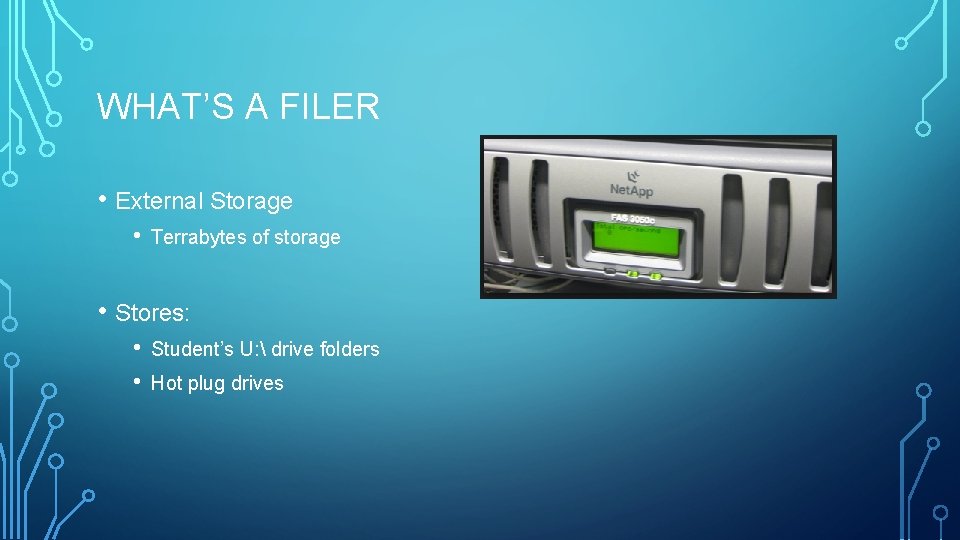 WHAT’S A FILER • External Storage • Terrabytes of storage • Stores: • •