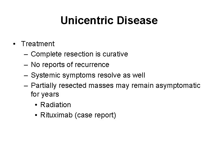 Unicentric Disease • Treatment – Complete resection is curative – No reports of recurrence