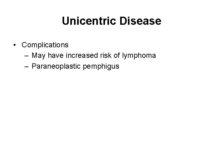 Unicentric Disease • Complications – May have increased risk of lymphoma – Paraneoplastic pemphigus