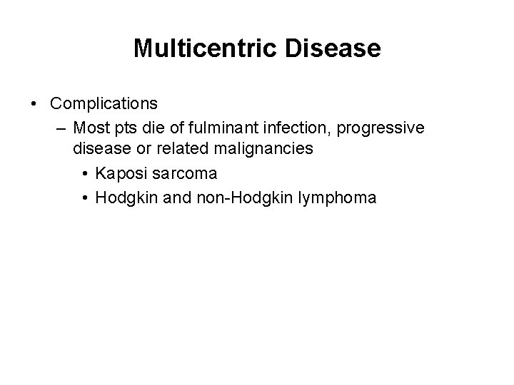 Multicentric Disease • Complications – Most pts die of fulminant infection, progressive disease or