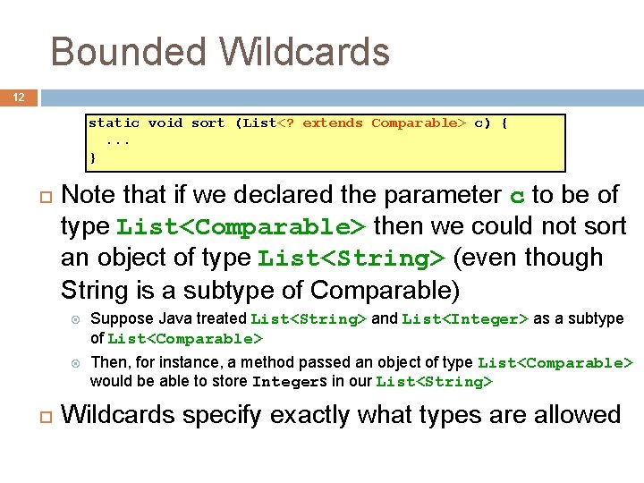 Bounded Wildcards 12 static void sort (List<? extends Comparable> c) {. . . } Bounded Wildcards 12 static void sort (List<? extends Comparable> c) {. . . }