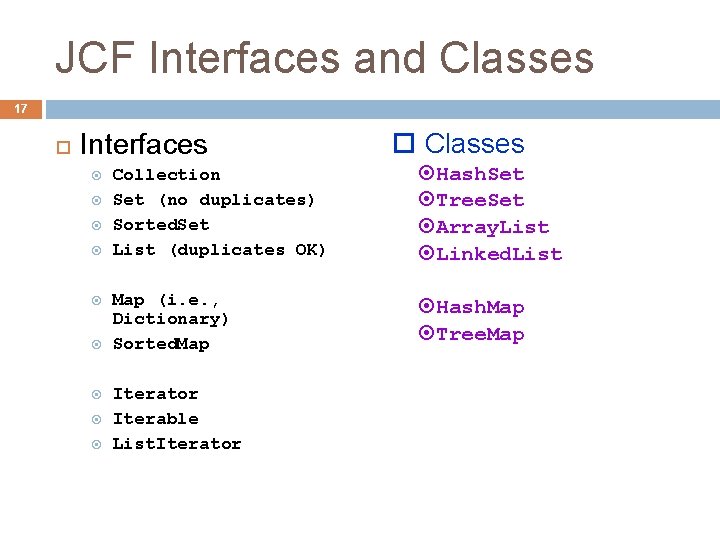JCF Interfaces and Classes 17 Interfaces Classes Collection Set (no duplicates) Sorted. Set List JCF Interfaces and Classes 17 Interfaces Classes Collection Set (no duplicates) Sorted. Set List