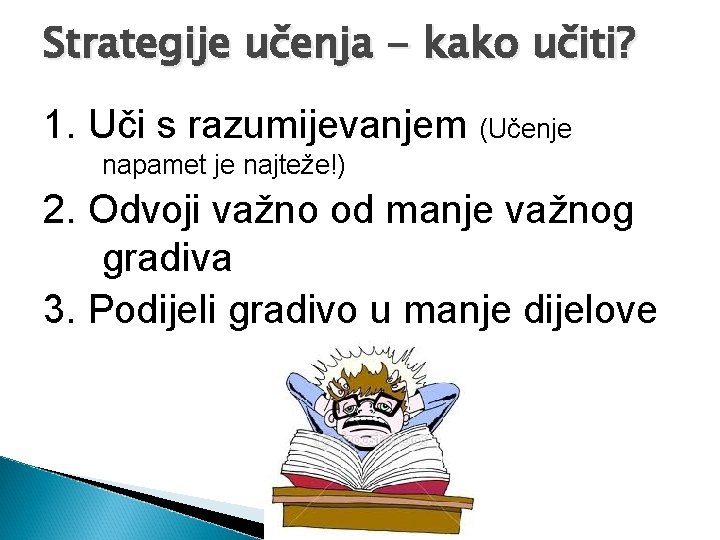 Strategije učenja - kako učiti? 1. Uči s razumijevanjem (Učenje napamet je najteže!) 2.
