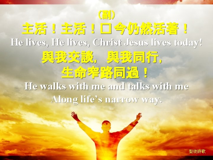 （副） 主活！主活！� 今仍然活著！ He lives, Christ Jesus lives today! 與我交談，與我同行， 生命窄路同過！ He walks with