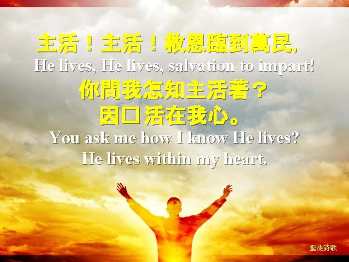 主活！主活！救恩臨到萬民， He lives, salvation to impart! 你問我怎知主活著？ 因� 活在我心。 You ask me how I