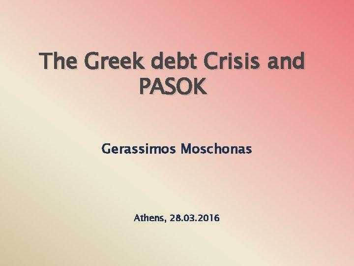 The Greek debt Crisis and PASOK Gerassimos Moschonas Athens, 28. 03. 2016 