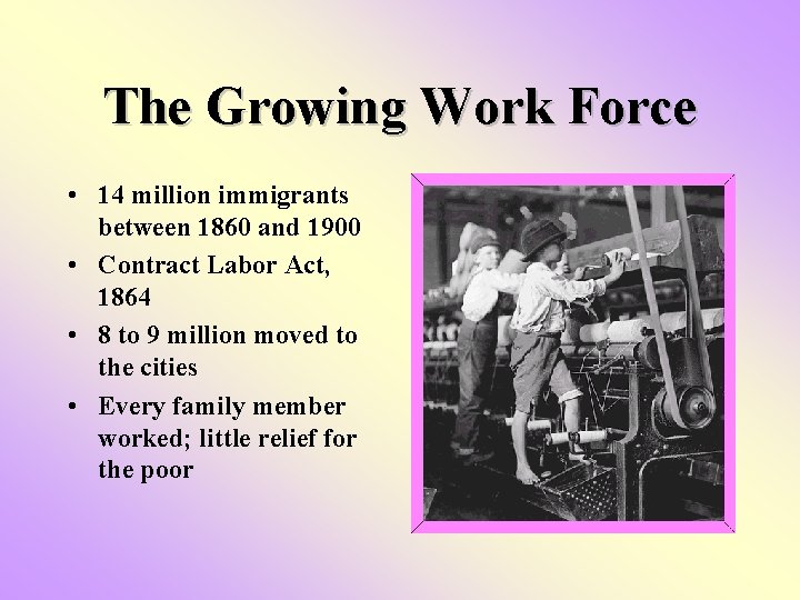 The Growing Work Force • 14 million immigrants between 1860 and 1900 • Contract The Growing Work Force • 14 million immigrants between 1860 and 1900 • Contract