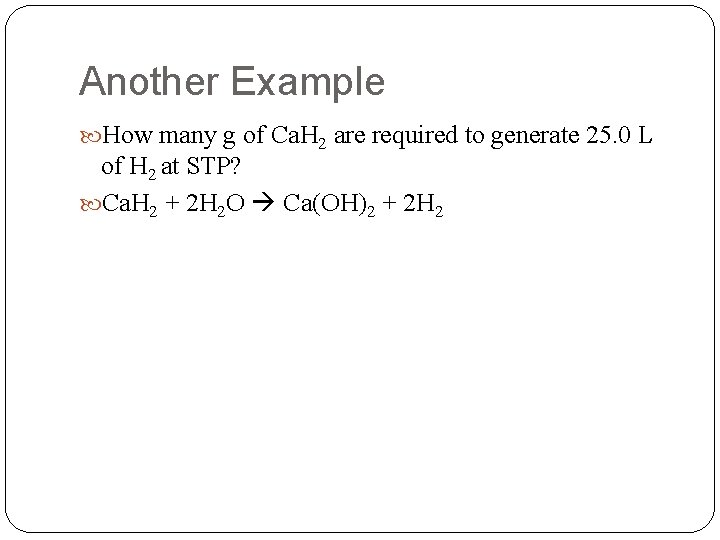 Another Example How many g of Ca. H 2 are required to generate 25.
