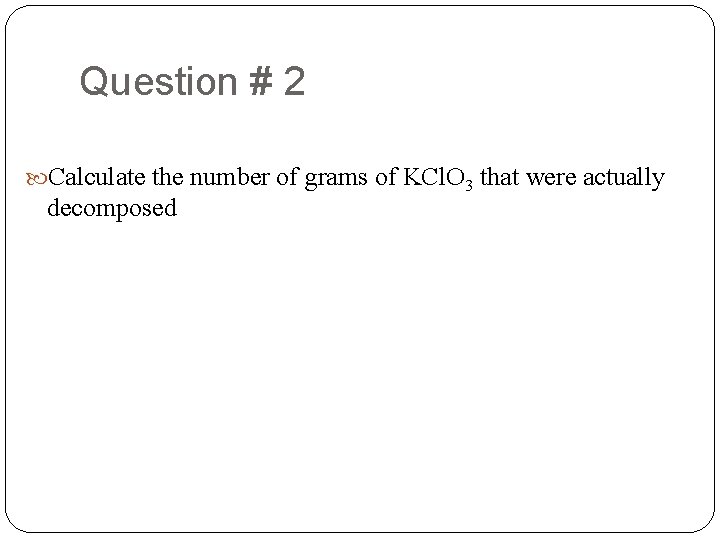 Question # 2 Calculate the number of grams of KCl. O 3 that were