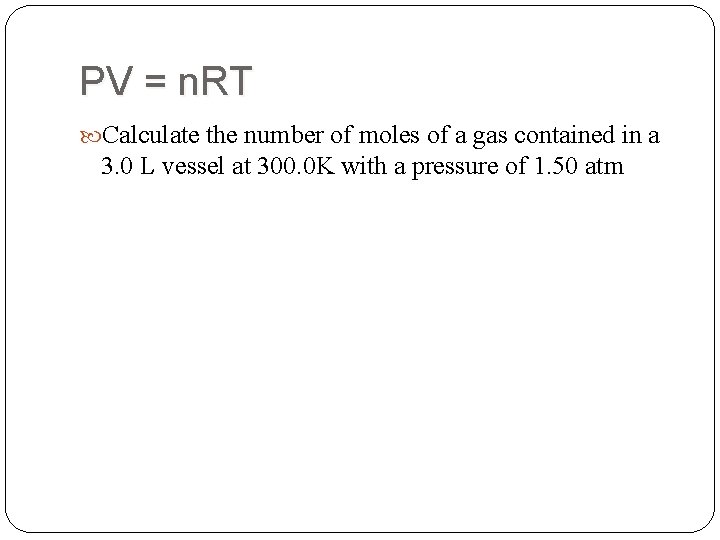 PV = n. RT Calculate the number of moles of a gas contained in