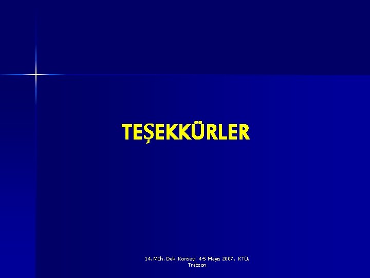 TEŞEKKÜRLER 14. Müh. Dek. Konseyi 4 -5 Mayıs 2007, KTÜ, Trabzon 