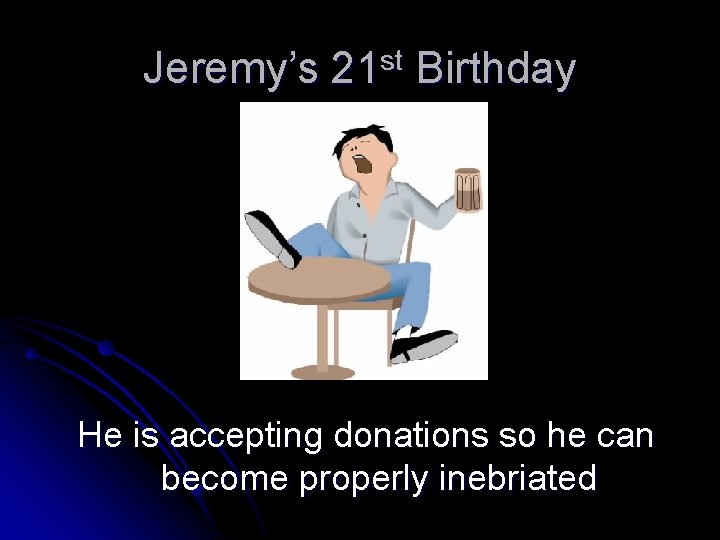 Jeremy’s 21 st Birthday He is accepting donations so he can become properly inebriated