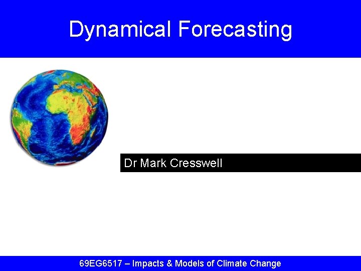 Dynamical Forecasting Dr Mark Cresswell 69 EG 6517 – Impacts & Models of Climate