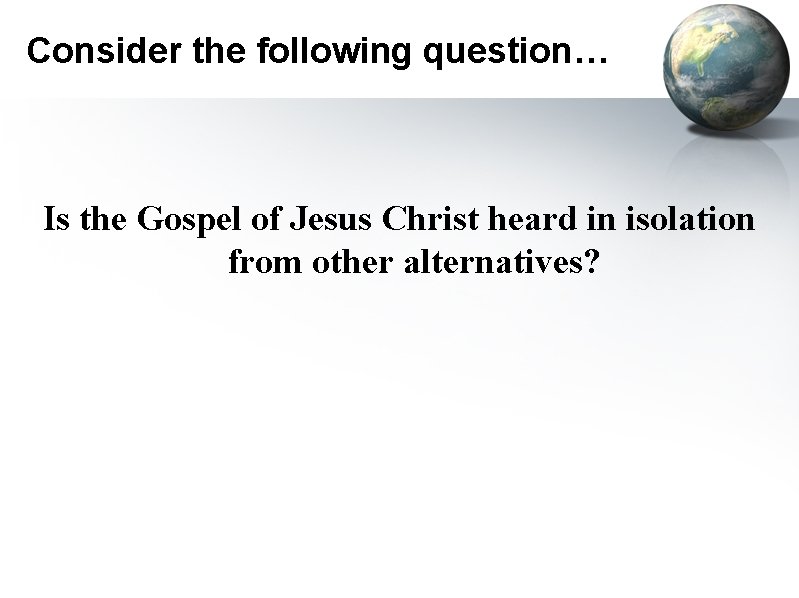 Consider the following question… Is the Gospel of Jesus Christ heard in isolation from