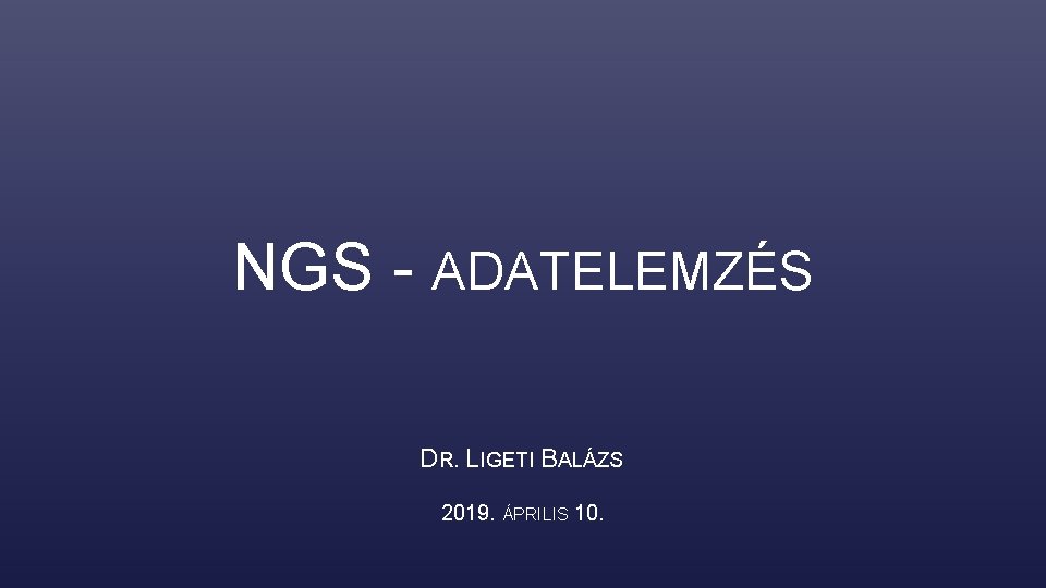 NGS - ADATELEMZÉS DR. LIGETI BALÁZS 2019. ÁPRILIS 10. 