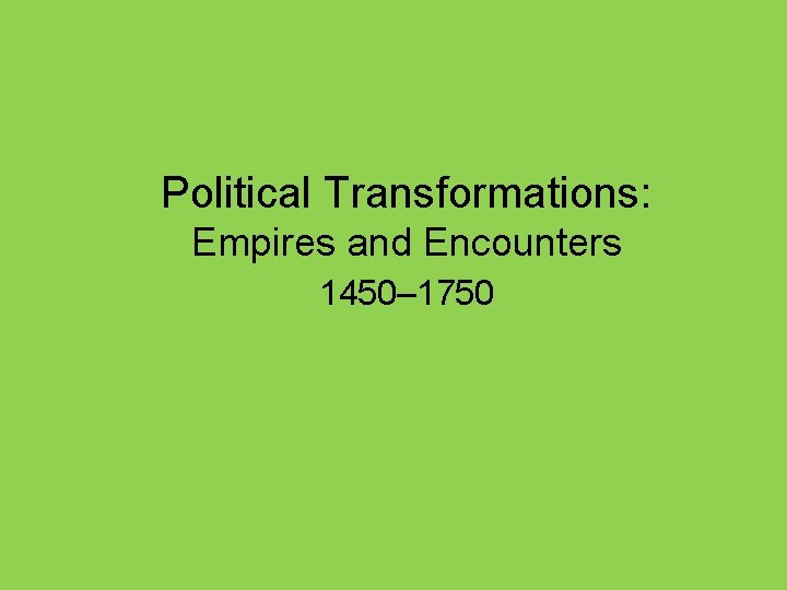 Political Transformations: Empires and Encounters 1450– 1750 