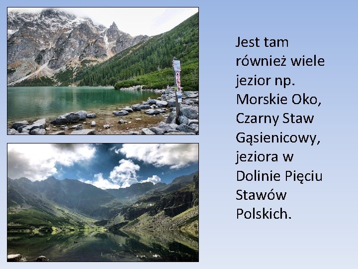 Jest tam również wiele jezior np. Morskie Oko, Czarny Staw Gąsienicowy, jeziora w Dolinie