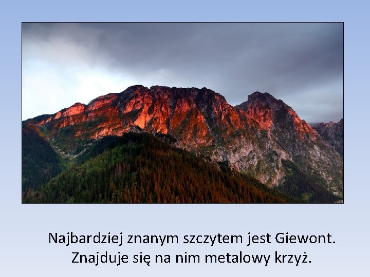 Najbardziej znanym szczytem jest Giewont. Znajduje się na nim metalowy krzyż. 