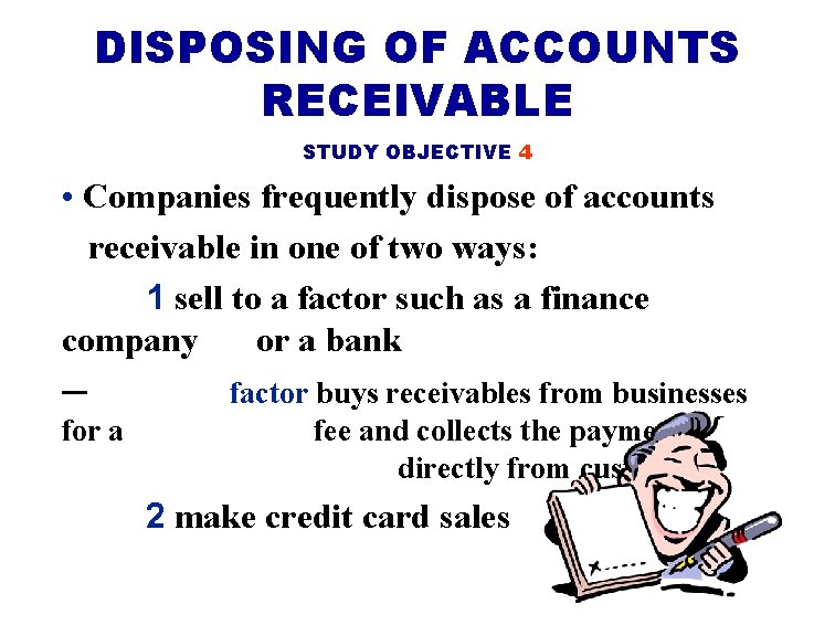 DISPOSING OF ACCOUNTS RECEIVABLE STUDY OBJECTIVE 4 • Companies frequently dispose of accounts receivable