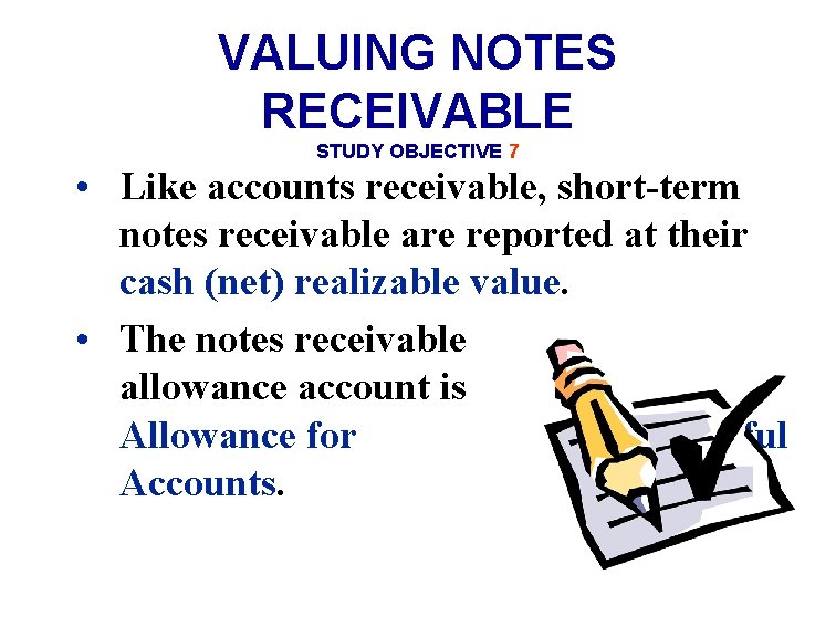 VALUING NOTES RECEIVABLE STUDY OBJECTIVE 7 • Like accounts receivable, short-term notes receivable are