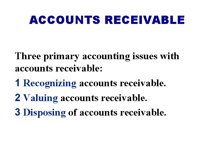 ACCOUNTS RECEIVABLE Three primary accounting issues with accounts receivable: 1 Recognizing accounts receivable. 2