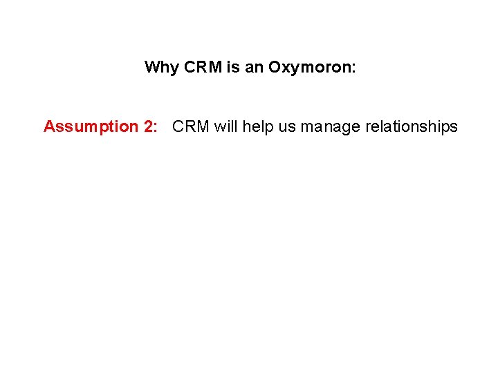 Why CRM is an Oxymoron: Assumption 2: CRM will help us manage relationships 