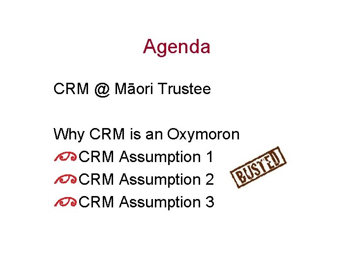 Agenda CRM @ Māori Trustee Why CRM is an Oxymoron CRM Assumption 1 CRM