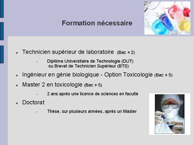 Formation nécessaire Technicien supérieur de laboratoire (Bac + 2) Diplôme Universitaire de Technologie (DUT)