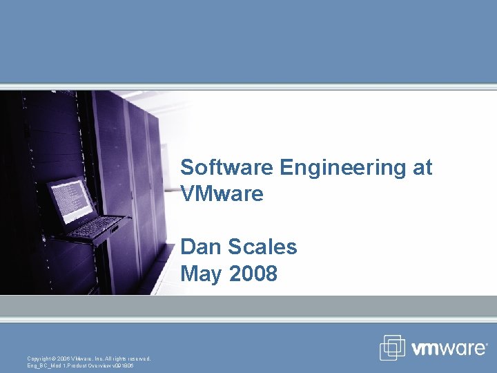Software Engineering at VMware Dan Scales May 2008 Copyright © 2006 VMware, Inc. All