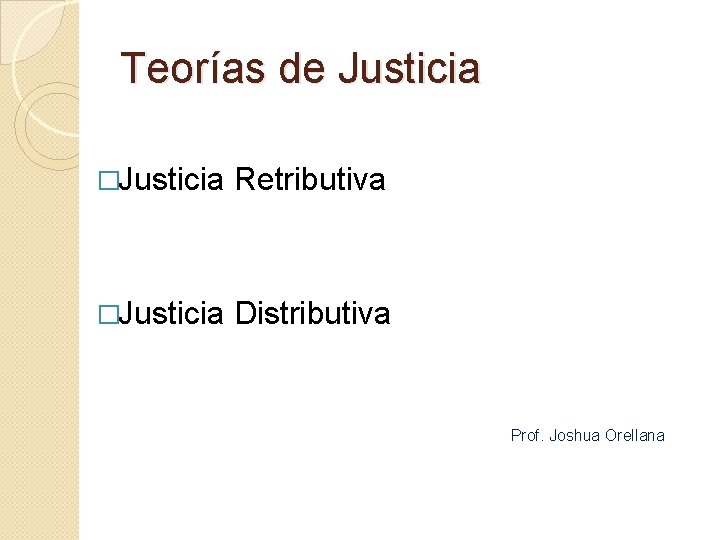Teorías de Justicia �Justicia Retributiva �Justicia Distributiva Prof. Joshua Orellana 