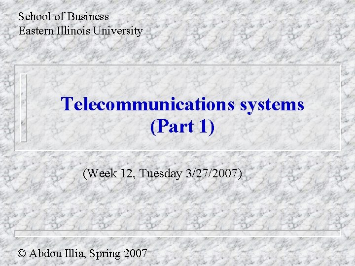 School of Business Eastern Illinois University Telecommunications systems (Part 1) (Week 12, Tuesday 3/27/2007)