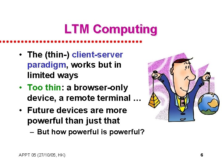 LTM Computing • The (thin-) client-server paradigm, works but in limited ways • Too