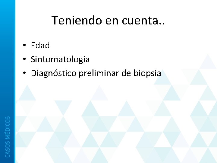 Teniendo en cuenta. . • Edad • Sintomatología • Diagnóstico preliminar de biopsia 