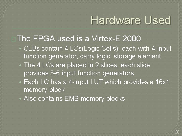 Hardware Used �The FPGA used is a Virtex-E 2000 • CLBs contain 4 LCs(Logic