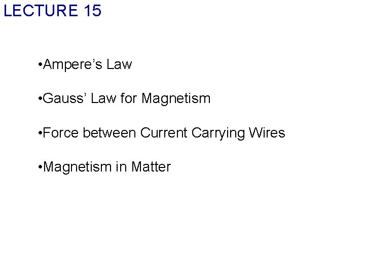 LECTURE 15 • Ampere’s Law • Gauss’ Law for Magnetism • Force between Current