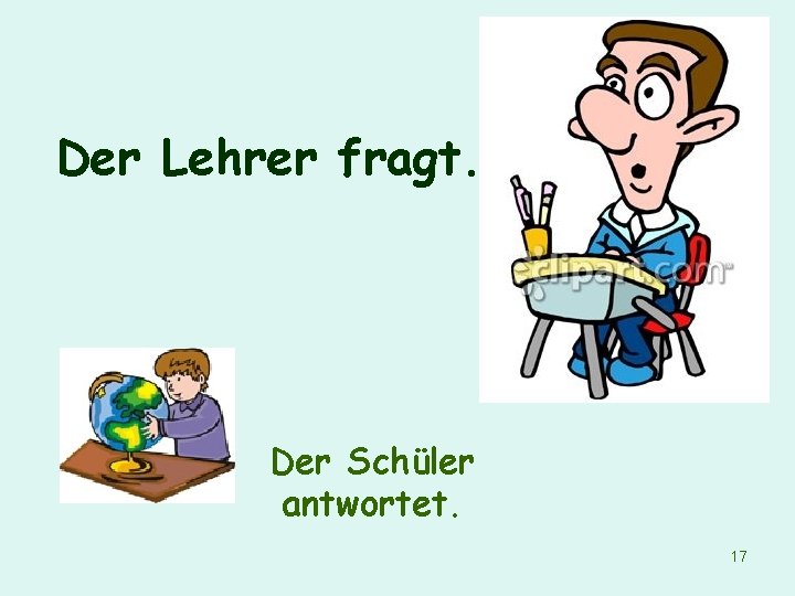 Der Lehrer fragt. Der Schüler antwortet. 17 