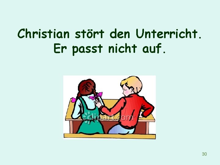 Christian stört den Unterricht. Er passt nicht auf. 30 