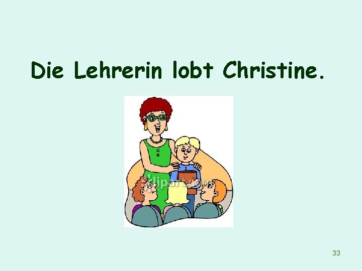 Die Lehrerin lobt Christine. 33 